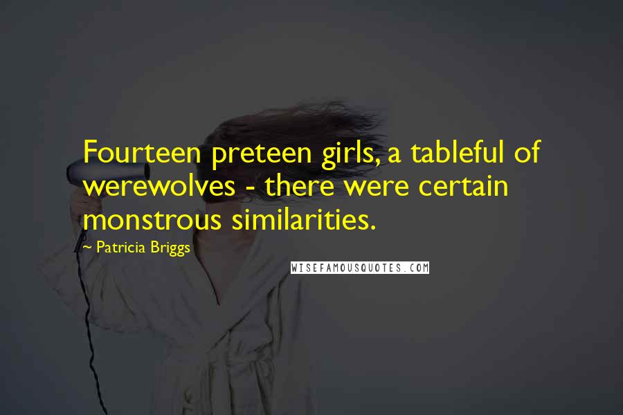 Patricia Briggs Quotes: Fourteen preteen girls, a tableful of werewolves - there were certain monstrous similarities.