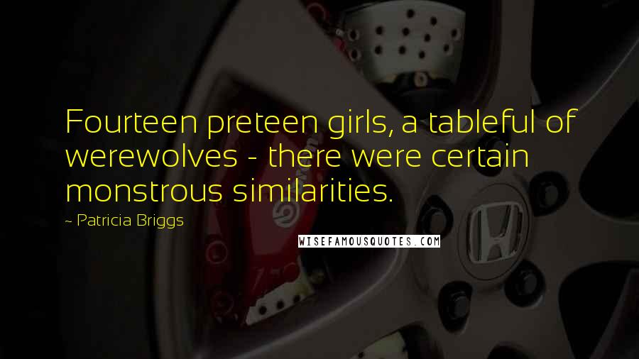 Patricia Briggs Quotes: Fourteen preteen girls, a tableful of werewolves - there were certain monstrous similarities.