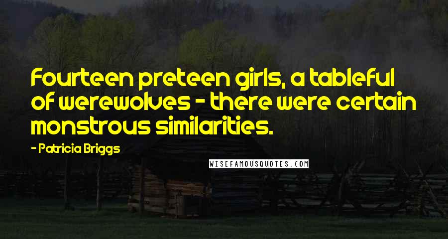 Patricia Briggs Quotes: Fourteen preteen girls, a tableful of werewolves - there were certain monstrous similarities.
