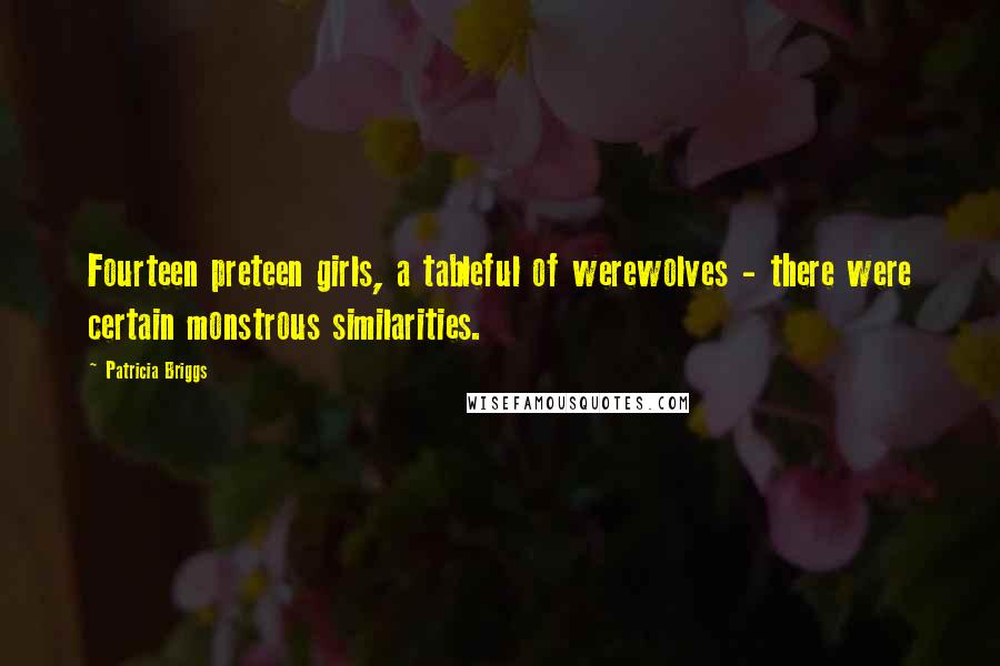 Patricia Briggs Quotes: Fourteen preteen girls, a tableful of werewolves - there were certain monstrous similarities.