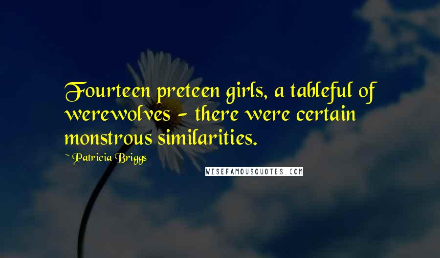 Patricia Briggs Quotes: Fourteen preteen girls, a tableful of werewolves - there were certain monstrous similarities.