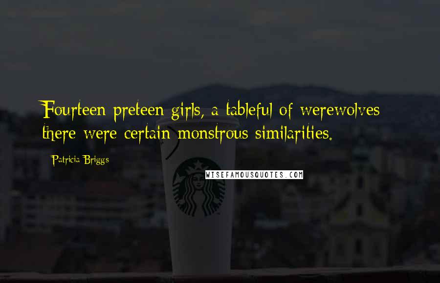 Patricia Briggs Quotes: Fourteen preteen girls, a tableful of werewolves - there were certain monstrous similarities.