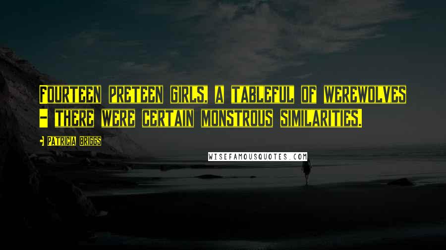 Patricia Briggs Quotes: Fourteen preteen girls, a tableful of werewolves - there were certain monstrous similarities.