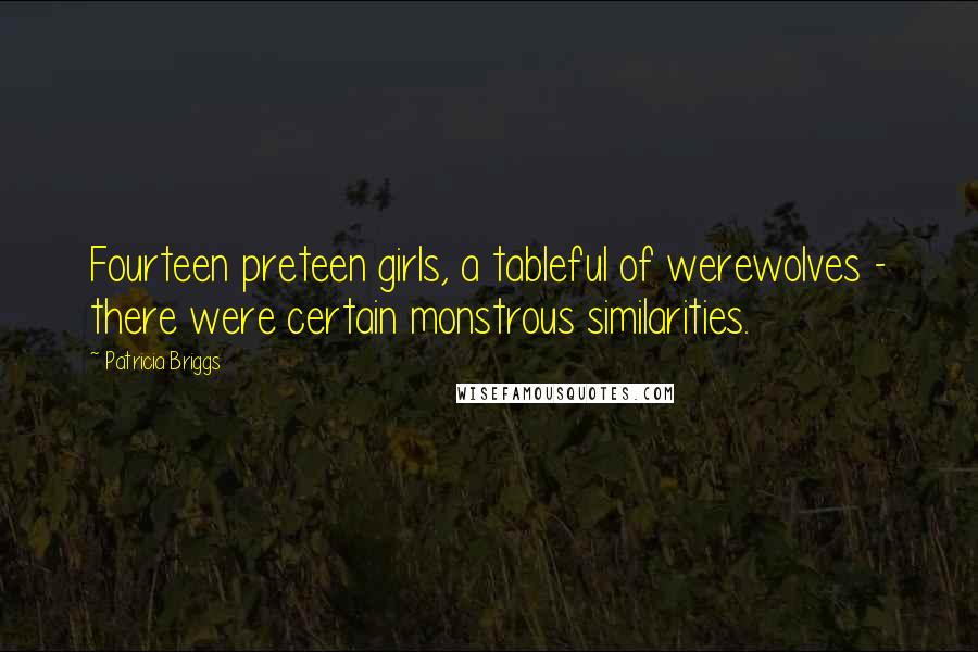 Patricia Briggs Quotes: Fourteen preteen girls, a tableful of werewolves - there were certain monstrous similarities.