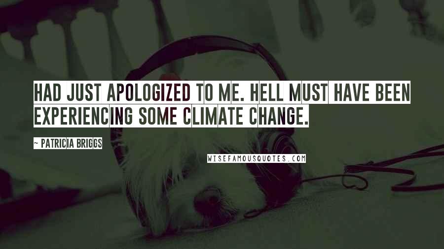 Patricia Briggs Quotes: Had just apologized to me. Hell must have been experiencing some climate change.