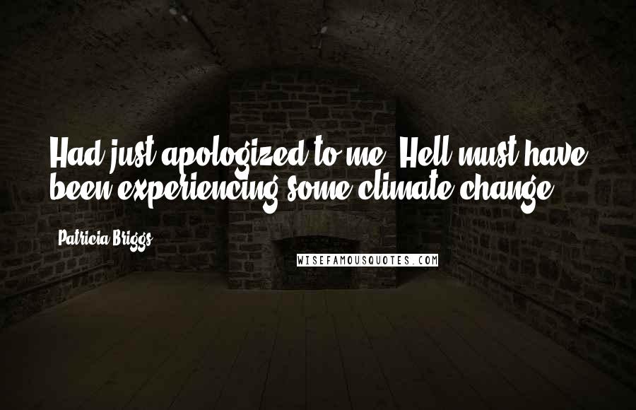 Patricia Briggs Quotes: Had just apologized to me. Hell must have been experiencing some climate change.