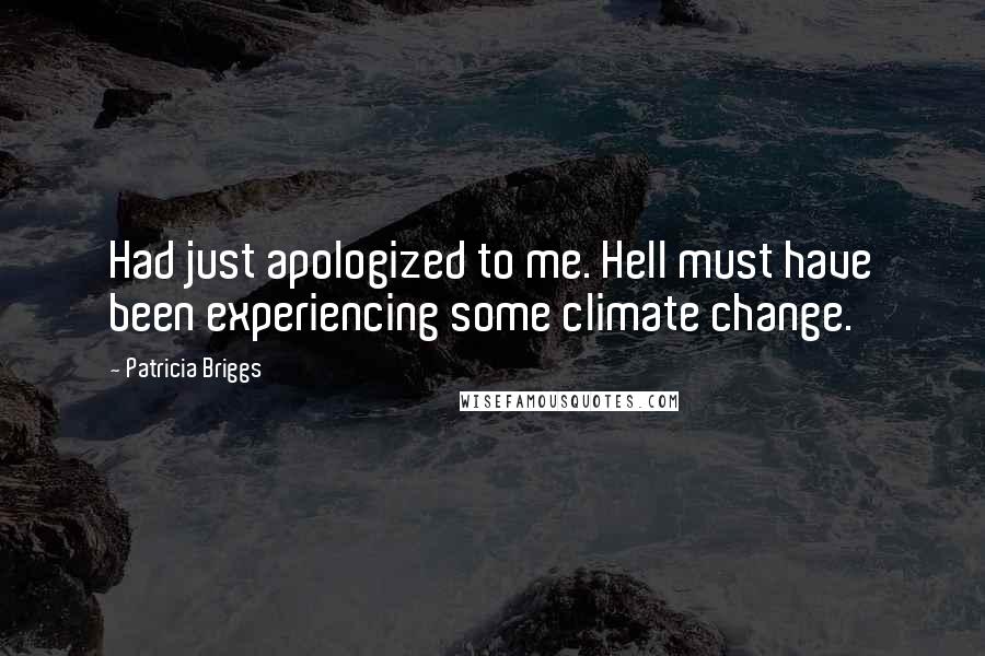 Patricia Briggs Quotes: Had just apologized to me. Hell must have been experiencing some climate change.