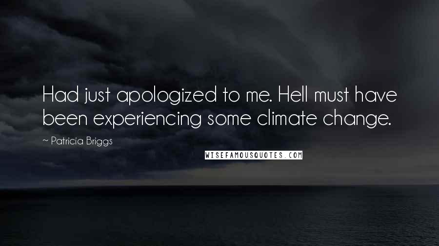 Patricia Briggs Quotes: Had just apologized to me. Hell must have been experiencing some climate change.