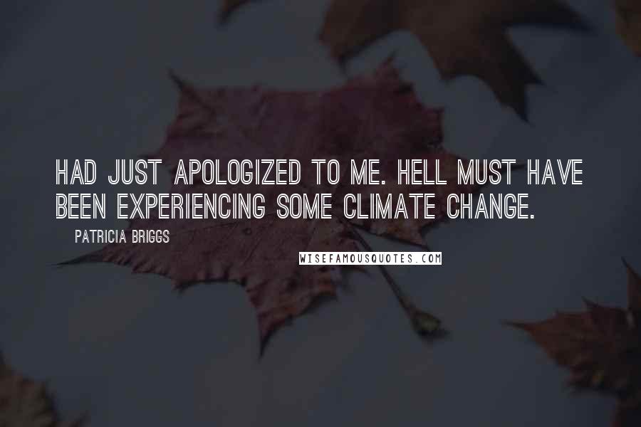 Patricia Briggs Quotes: Had just apologized to me. Hell must have been experiencing some climate change.