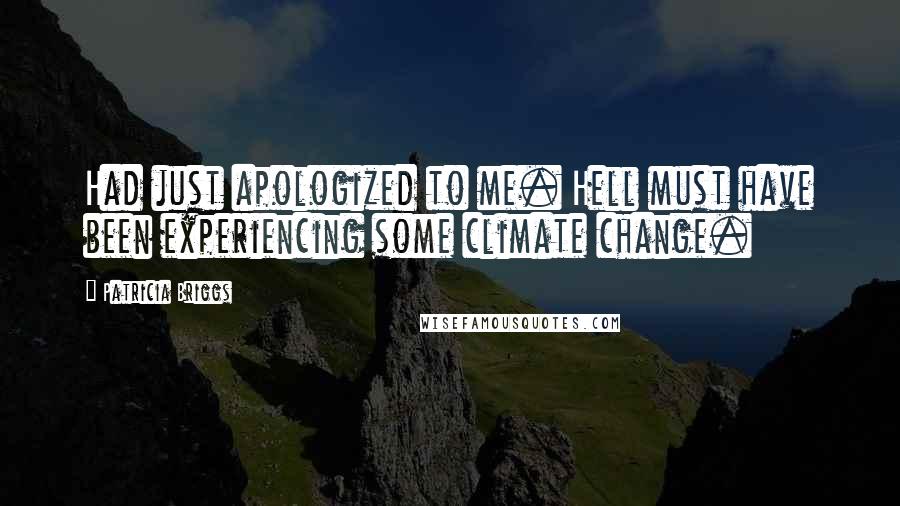 Patricia Briggs Quotes: Had just apologized to me. Hell must have been experiencing some climate change.