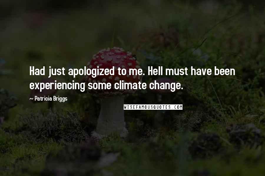 Patricia Briggs Quotes: Had just apologized to me. Hell must have been experiencing some climate change.