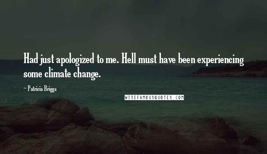 Patricia Briggs Quotes: Had just apologized to me. Hell must have been experiencing some climate change.