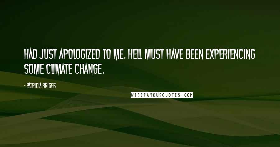 Patricia Briggs Quotes: Had just apologized to me. Hell must have been experiencing some climate change.