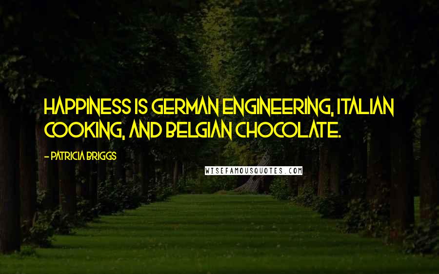 Patricia Briggs Quotes: Happiness is German engineering, Italian cooking, and Belgian chocolate.