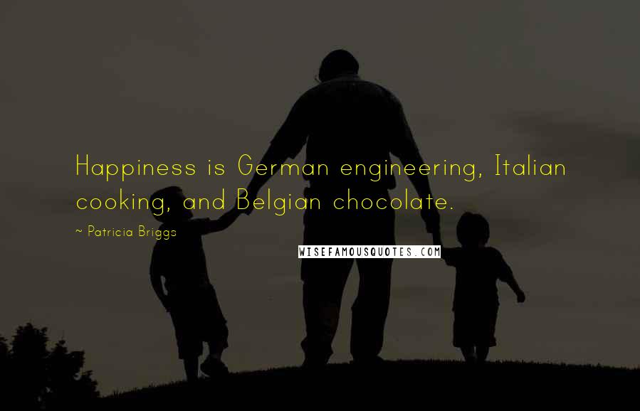 Patricia Briggs Quotes: Happiness is German engineering, Italian cooking, and Belgian chocolate.