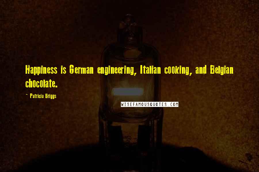 Patricia Briggs Quotes: Happiness is German engineering, Italian cooking, and Belgian chocolate.