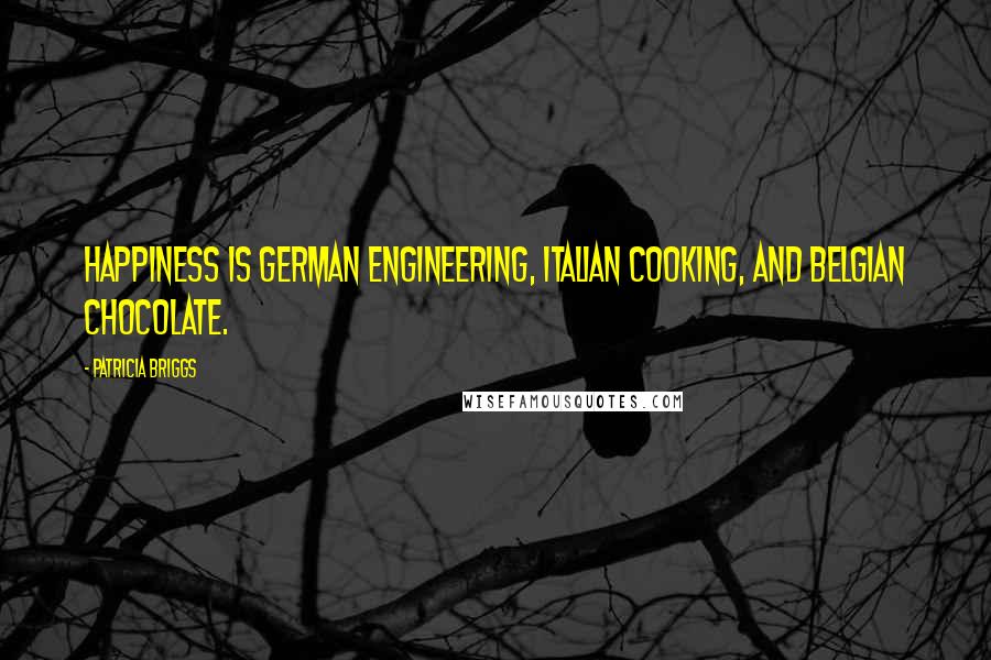 Patricia Briggs Quotes: Happiness is German engineering, Italian cooking, and Belgian chocolate.