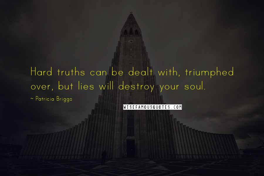 Patricia Briggs Quotes: Hard truths can be dealt with, triumphed over, but lies will destroy your soul.