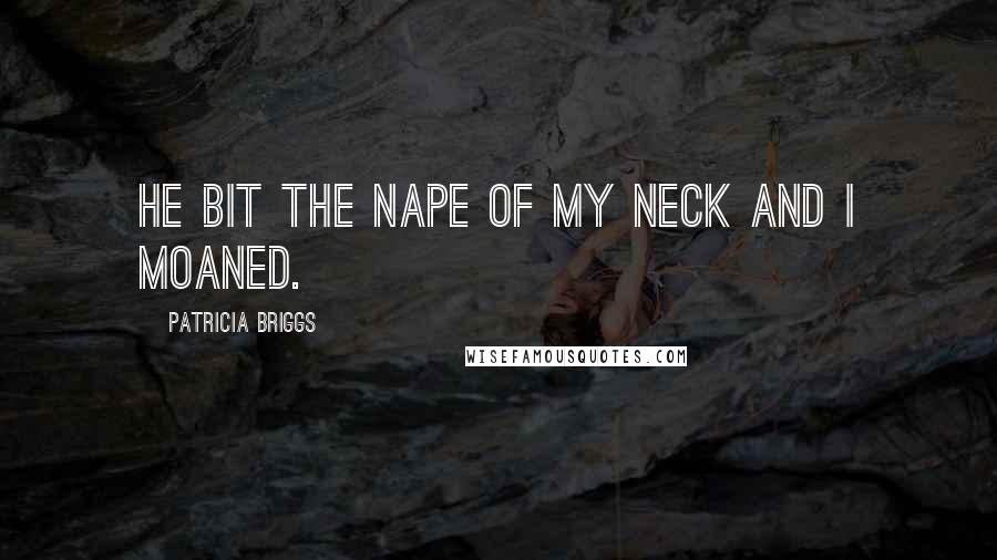 Patricia Briggs Quotes: He bit the nape of my neck and I moaned.