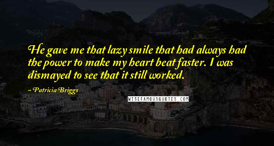 Patricia Briggs Quotes: He gave me that lazy smile that had always had the power to make my heart beat faster. I was dismayed to see that it still worked.