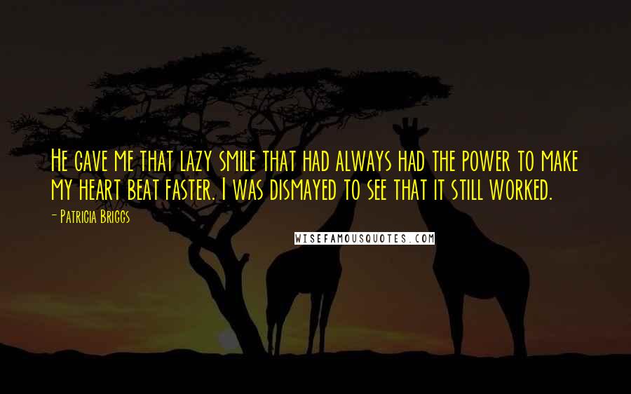 Patricia Briggs Quotes: He gave me that lazy smile that had always had the power to make my heart beat faster. I was dismayed to see that it still worked.