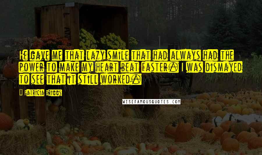 Patricia Briggs Quotes: He gave me that lazy smile that had always had the power to make my heart beat faster. I was dismayed to see that it still worked.