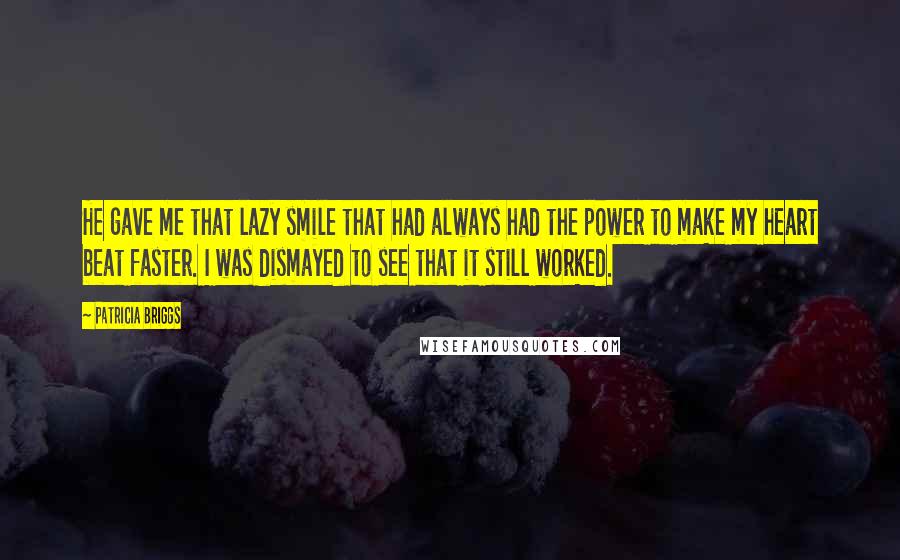 Patricia Briggs Quotes: He gave me that lazy smile that had always had the power to make my heart beat faster. I was dismayed to see that it still worked.