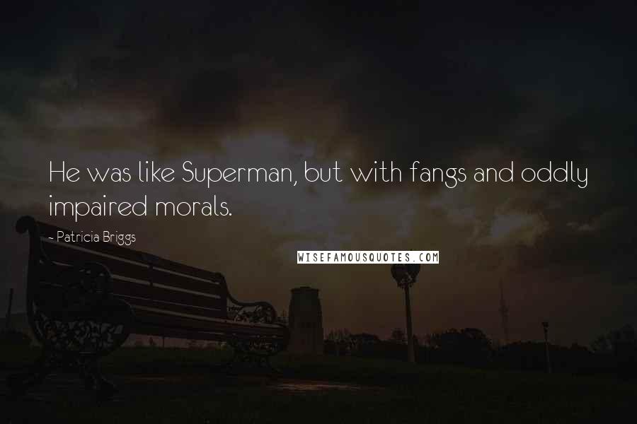 Patricia Briggs Quotes: He was like Superman, but with fangs and oddly impaired morals.