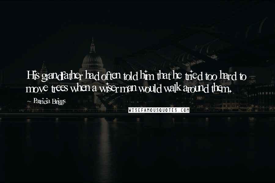 Patricia Briggs Quotes: His grandfather had often told him that he tried too hard to move trees when a wiser man would walk around them.