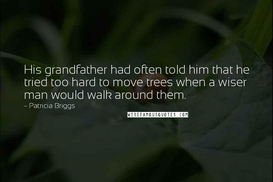 Patricia Briggs Quotes: His grandfather had often told him that he tried too hard to move trees when a wiser man would walk around them.