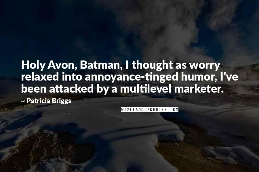 Patricia Briggs Quotes: Holy Avon, Batman, I thought as worry relaxed into annoyance-tinged humor, I've been attacked by a multilevel marketer.