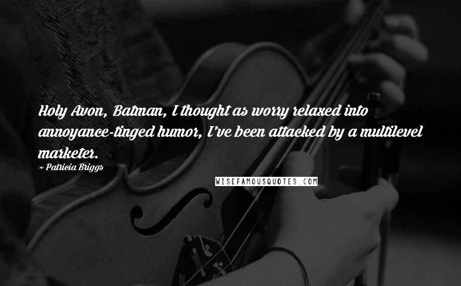 Patricia Briggs Quotes: Holy Avon, Batman, I thought as worry relaxed into annoyance-tinged humor, I've been attacked by a multilevel marketer.