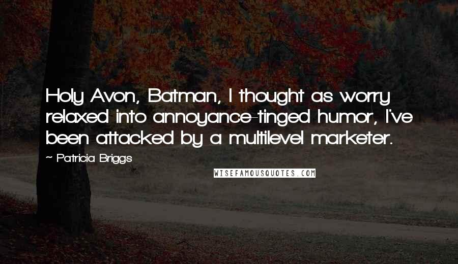 Patricia Briggs Quotes: Holy Avon, Batman, I thought as worry relaxed into annoyance-tinged humor, I've been attacked by a multilevel marketer.