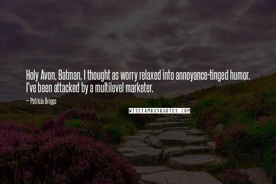 Patricia Briggs Quotes: Holy Avon, Batman, I thought as worry relaxed into annoyance-tinged humor, I've been attacked by a multilevel marketer.