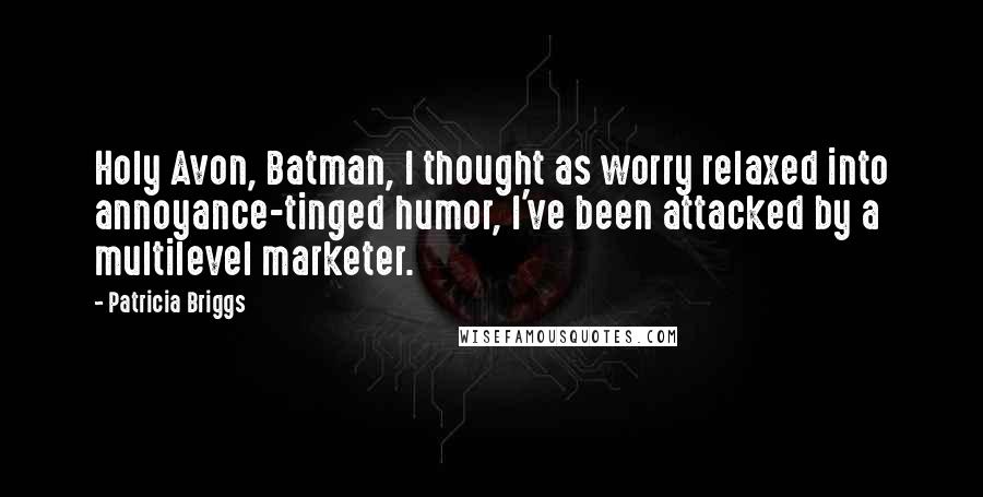 Patricia Briggs Quotes: Holy Avon, Batman, I thought as worry relaxed into annoyance-tinged humor, I've been attacked by a multilevel marketer.