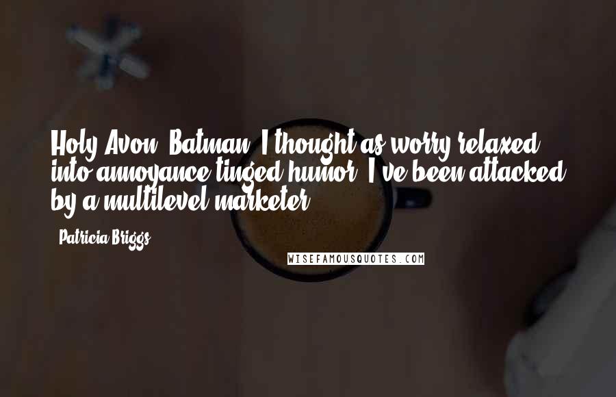 Patricia Briggs Quotes: Holy Avon, Batman, I thought as worry relaxed into annoyance-tinged humor, I've been attacked by a multilevel marketer.