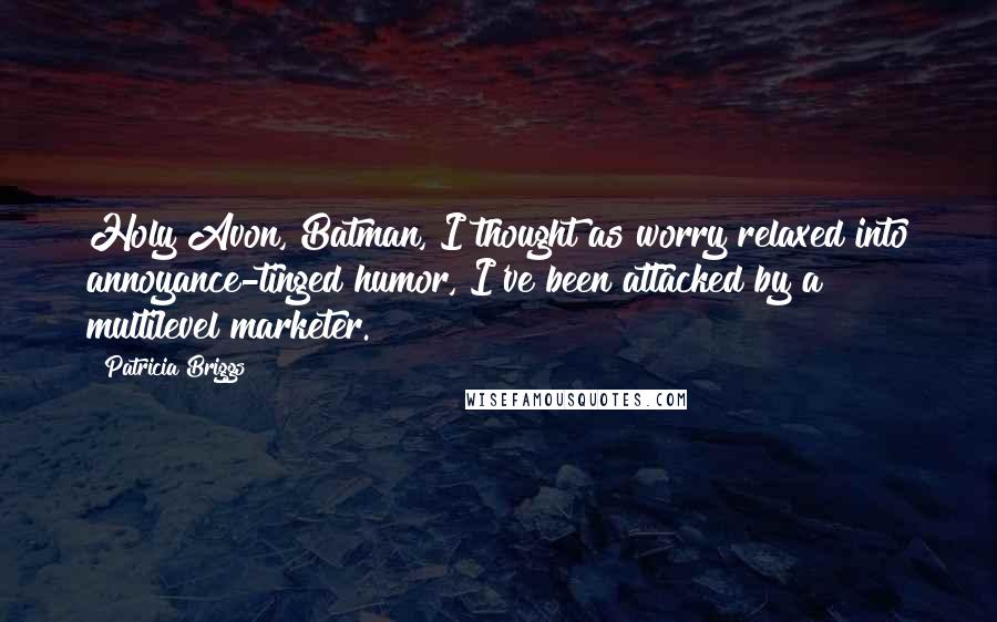 Patricia Briggs Quotes: Holy Avon, Batman, I thought as worry relaxed into annoyance-tinged humor, I've been attacked by a multilevel marketer.