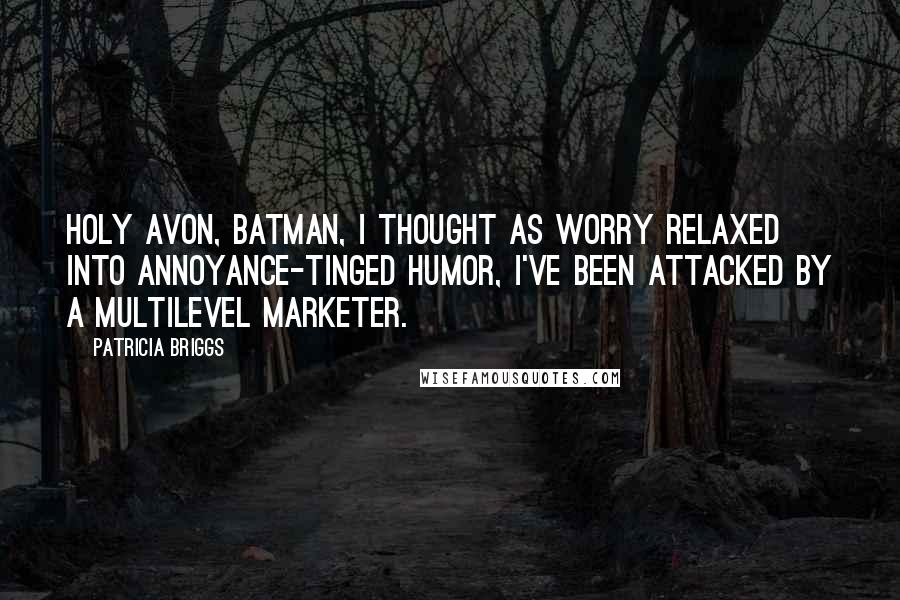 Patricia Briggs Quotes: Holy Avon, Batman, I thought as worry relaxed into annoyance-tinged humor, I've been attacked by a multilevel marketer.