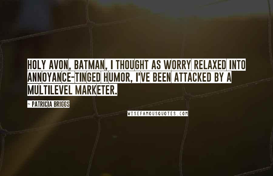 Patricia Briggs Quotes: Holy Avon, Batman, I thought as worry relaxed into annoyance-tinged humor, I've been attacked by a multilevel marketer.