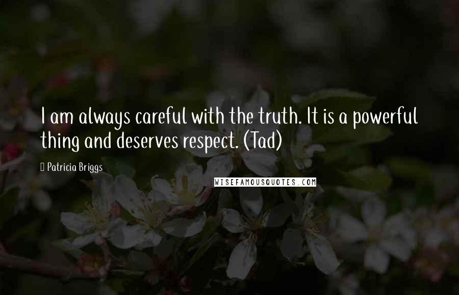 Patricia Briggs Quotes: I am always careful with the truth. It is a powerful thing and deserves respect. (Tad)