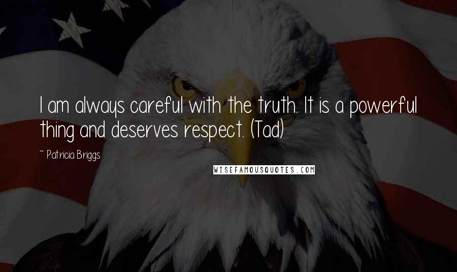Patricia Briggs Quotes: I am always careful with the truth. It is a powerful thing and deserves respect. (Tad)