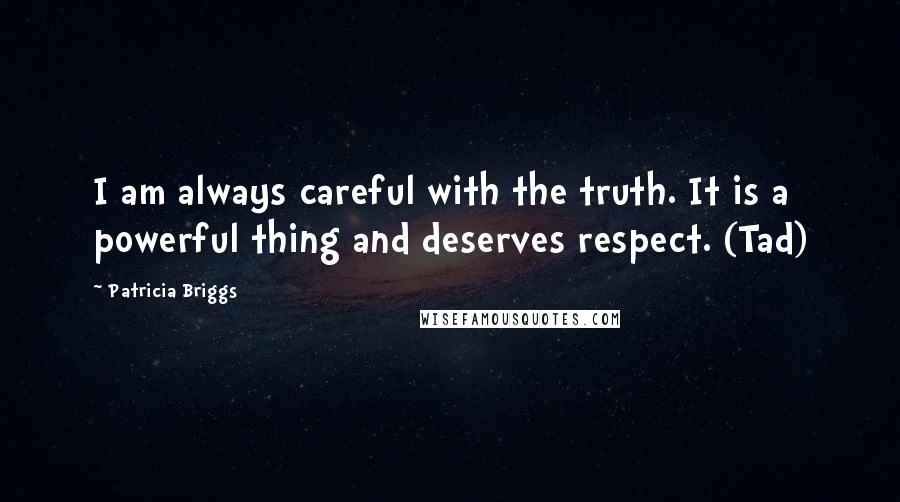Patricia Briggs Quotes: I am always careful with the truth. It is a powerful thing and deserves respect. (Tad)