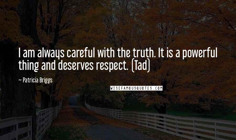 Patricia Briggs Quotes: I am always careful with the truth. It is a powerful thing and deserves respect. (Tad)
