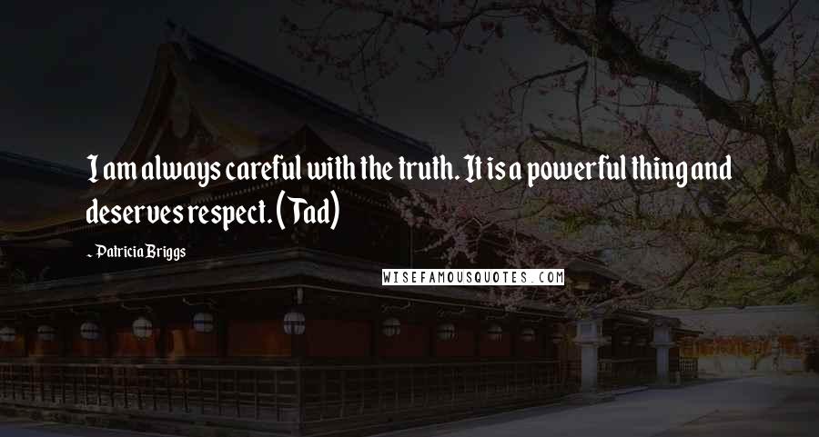 Patricia Briggs Quotes: I am always careful with the truth. It is a powerful thing and deserves respect. (Tad)