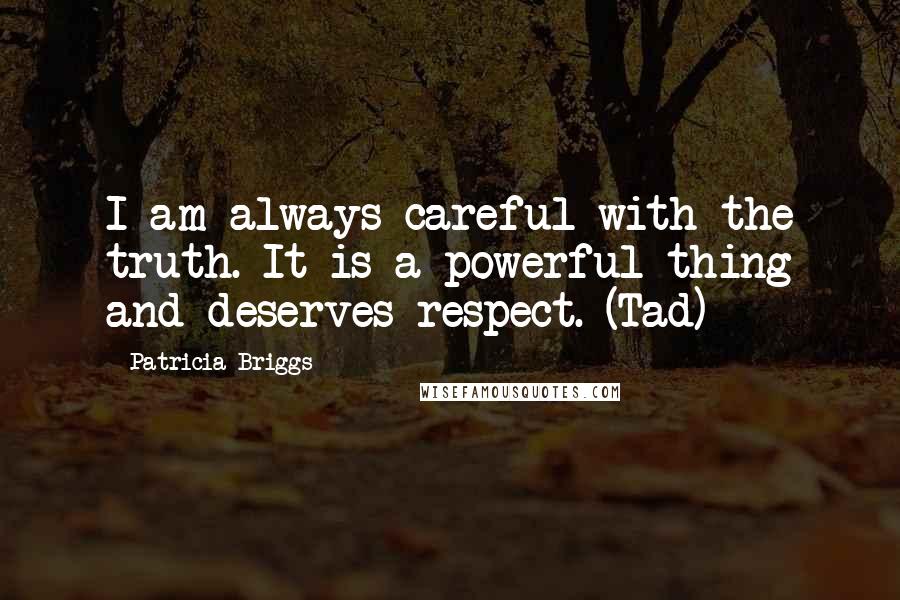Patricia Briggs Quotes: I am always careful with the truth. It is a powerful thing and deserves respect. (Tad)