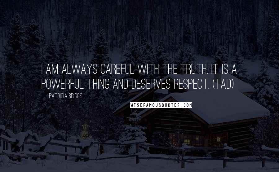 Patricia Briggs Quotes: I am always careful with the truth. It is a powerful thing and deserves respect. (Tad)