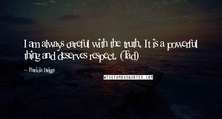 Patricia Briggs Quotes: I am always careful with the truth. It is a powerful thing and deserves respect. (Tad)