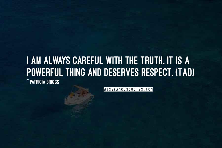 Patricia Briggs Quotes: I am always careful with the truth. It is a powerful thing and deserves respect. (Tad)