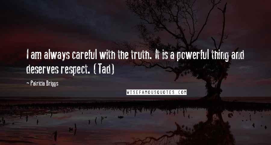 Patricia Briggs Quotes: I am always careful with the truth. It is a powerful thing and deserves respect. (Tad)