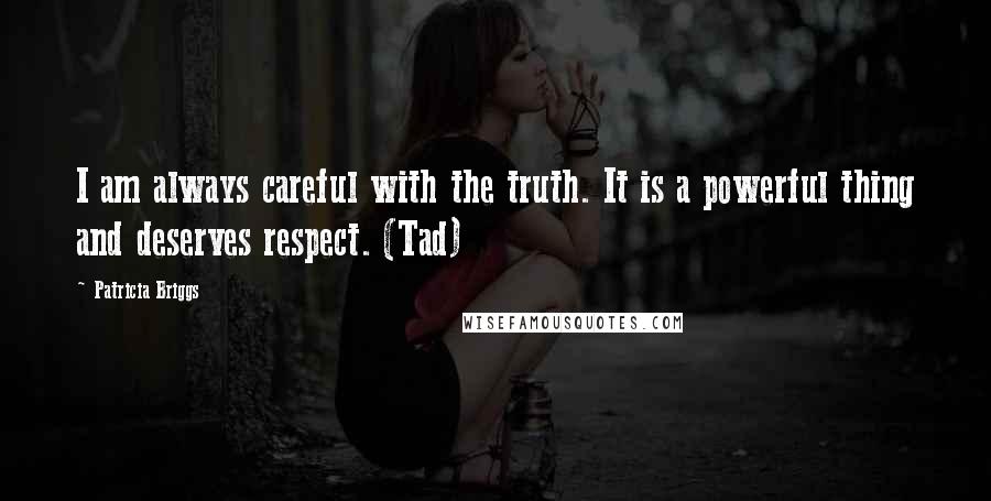 Patricia Briggs Quotes: I am always careful with the truth. It is a powerful thing and deserves respect. (Tad)